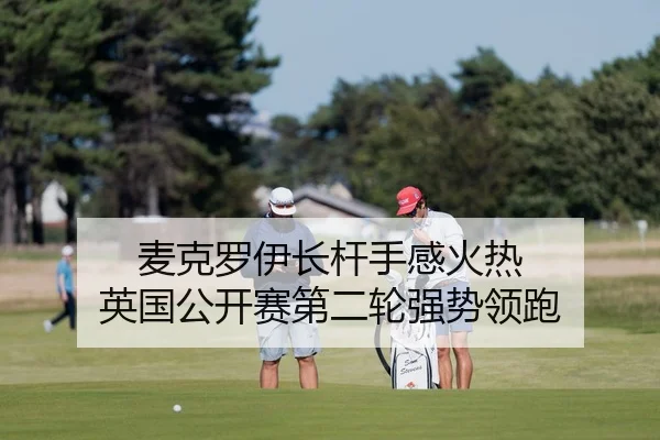 麦克罗伊长杆手感火热 英国公开赛第二轮强势领跑