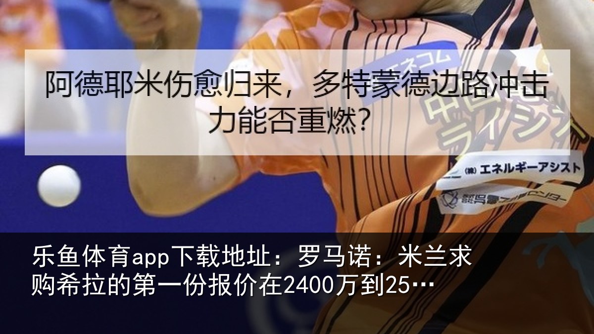 乐鱼体育app下载地址:罗马诺:米兰求购希拉的第一份报价在2400万到2500万欧元左右