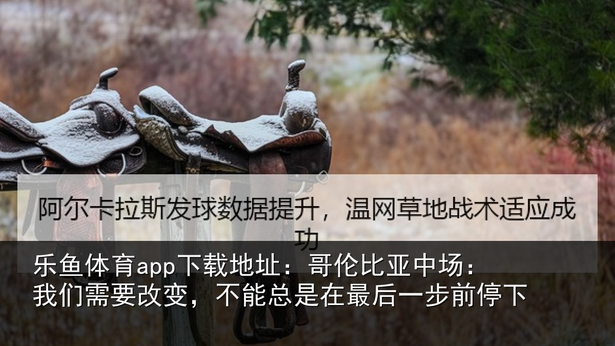 乐鱼体育app下载地址：哥伦相关情况改变相关情况步前停下