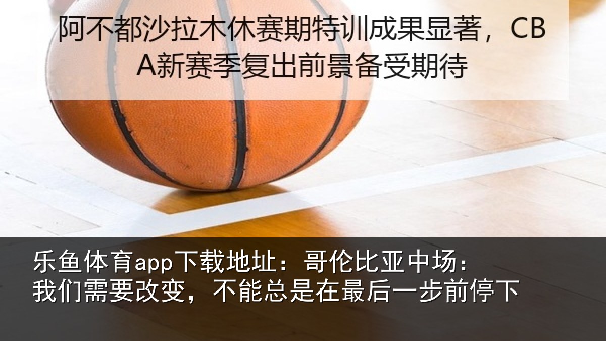 乐鱼体育app下载地址：哥伦相关情况改变相关情况步前停下