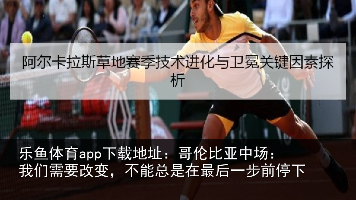 乐鱼体育app下载地址：哥伦比亚中场：我们需要改变，不能总是在最后一步前停下