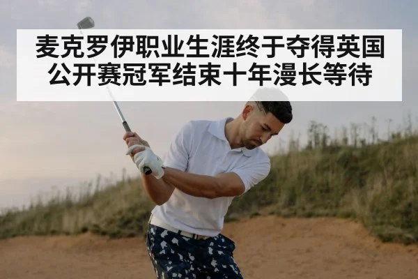 麦克罗伊职业生涯终于夺得英国公开赛冠军结束十年漫长等待