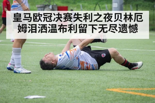 皇马欧冠决赛失利之夜贝林厄姆泪洒温布利留下无尽遗憾