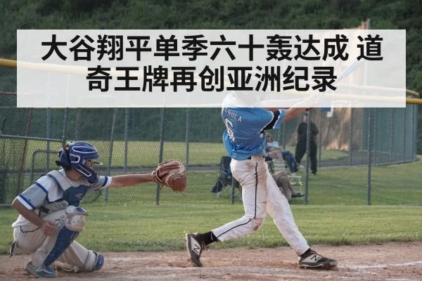 大谷翔平单季六十轰达成 道奇王牌再创亚洲纪录