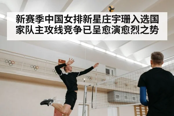 新赛季中国女排新星庄宇珊入选国家队主攻线竞争已呈愈演愈烈之势