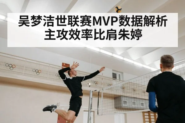 吴梦洁世联赛MVP数据解析 主攻效率比肩朱婷