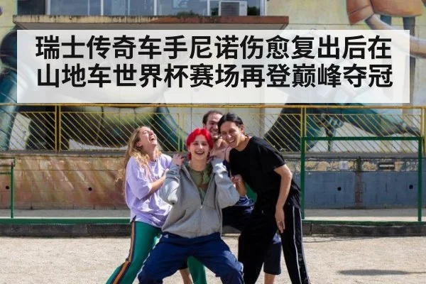 瑞士传奇车手尼诺伤愈复出后在山地车世界杯赛场再登巅峰夺冠