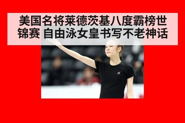 美国名将莱德茨基八度霸榜世锦赛 自由泳女皇书写不老神话